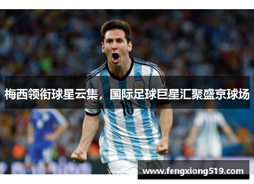 梅西领衔球星云集，国际足球巨星汇聚盛京球场